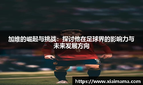 加维的崛起与挑战：探讨他在足球界的影响力与未来发展方向