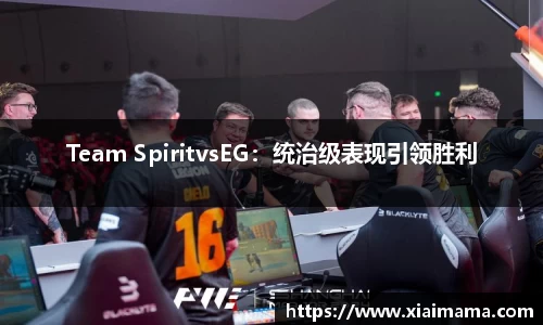 Team SpiritvsEG：统治级表现引领胜利