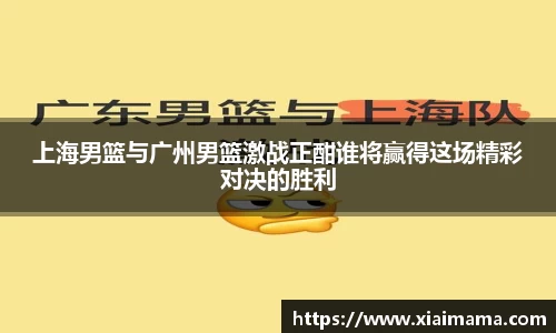 上海男篮与广州男篮激战正酣谁将赢得这场精彩对决的胜利
