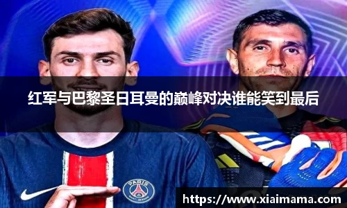 红军与巴黎圣日耳曼的巅峰对决谁能笑到最后