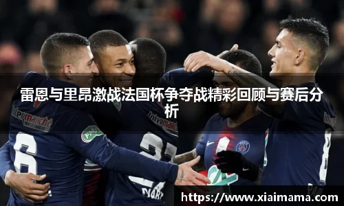 雷恩与里昂激战法国杯争夺战精彩回顾与赛后分析