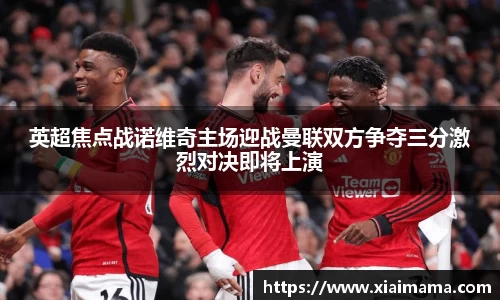 英超焦点战诺维奇主场迎战曼联双方争夺三分激烈对决即将上演